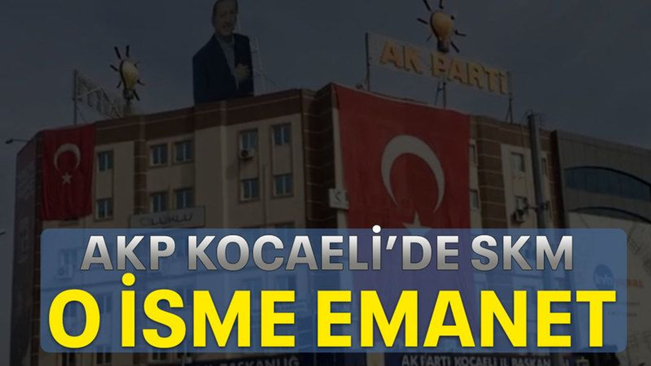 AKP Kocaeli’de SKM o isme emanet